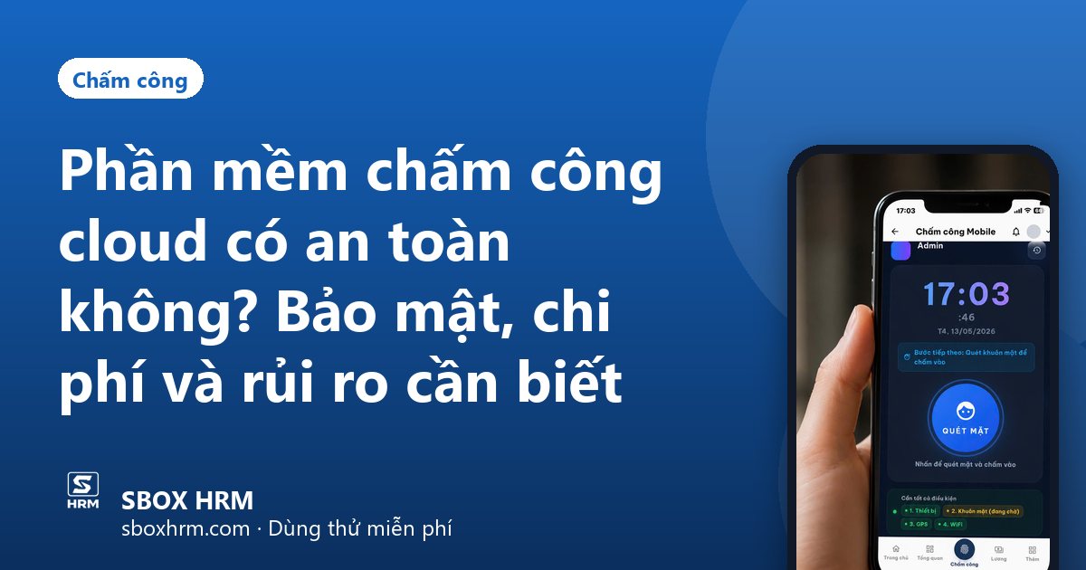 Phần mềm chấm công cloud có an toàn không? Bảo mật, chi phí và rủi ro cần biết