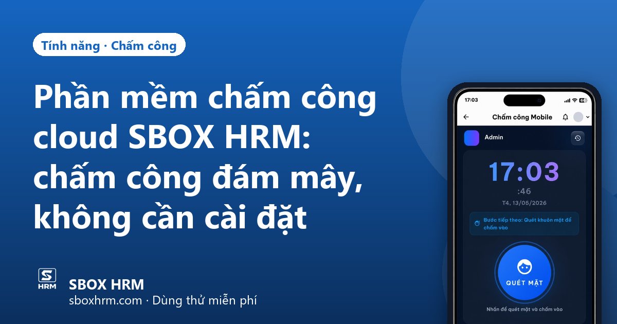 Phần mềm chấm công cloud SBOX HRM: chấm công đám mây, không cần cài đặt